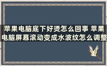 苹果电脑底下好烫怎么回事 苹果电脑屏幕滚动变成水波纹怎么调整